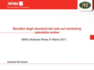 Benefici degli standard del web sul marketing aziendale online SMAU Business Roma 31 Marzo 2011 Gabriele Romanato 