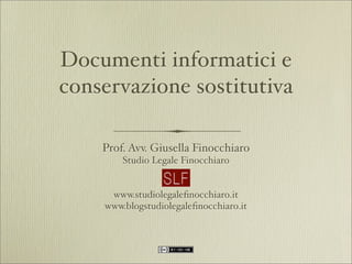 Documenti informatici e
conservazione sostitutiva

    Prof. Avv. Giusella Finocchiaro
        Studio Legale Finocchiaro


     www.studiolegaleﬁnocchiaro.it
    www.blogstudiolegaleﬁnocchiaro.it
 