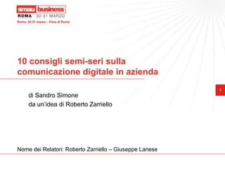 10 consigli semi-seri sulla comunicazione digitale in azienda di Sandro Simone da un’idea di Roberto Zarriello Nome dei Relatori: Roberto Zarriello – Giuseppe Lanese 