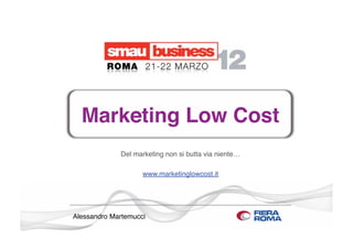 Marketing Low Cost
             Del marketing non si butta via niente…

                    www.marketinglowcost.it




Alessandro Martemucci
 