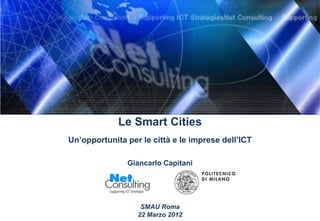 Le Smart Cities
Un’opportunita per le città e le imprese dell’ICT

               Giancarlo Capitani




                   SMAU Roma
                  22 Marzo 2012
 