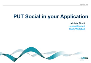 gg.mm.aa




PUT Social in your Application
                       Michele Piunti
                      m.piunti@reply.it
                      Reply Whitehall
 