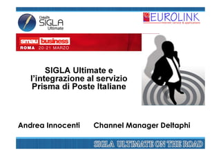 SIGLA Ultimate e
   l’integrazione al servizio
    Prisma di Poste Italiane



Andrea Innocenti   Channel Manager Deltaphi
 