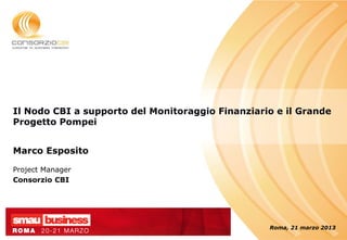 Il Nodo CBI a supporto del Monitoraggio Finanziario e il Grande
Progetto Pompei


Marco Esposito

Project Manager
Consorzio CBI




                                                  Roma, 21 marzo 2013
 