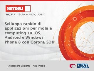 Titolo della presentazione
Alessandro Grigiante - ArsETmedia
Sviluppo rapido di
applicazioni per mobile
computing su iOS,
Android e Windows
Phone 8 con Corona SDK
 