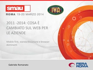 Titolo della presentazione
Gabriele Romanato
2011 -2014: COSA È
CAMBIATO SUL WEB PER
LE AZIENDE
Mobile first, standardizzazione e browser
dominanti
 
