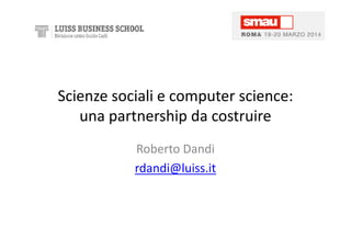 Scienze sociali e computer science:
una partnership da costruire
Roberto Dandi
rdandi@luiss.it
 