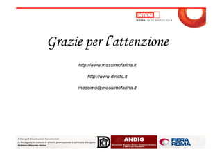 Grazie per l’attenzione
http://www.massimofarina.it
http://www.diricto.it
Privacy e Comunicazioni Commerciali:
le linee guida in materia di attività promozionale e contrasto allo spam.
Relatore: Massimo Farina
http://www.diricto.it
massimo@massimofarina.it
 