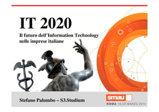 Stefano Palumbo – S3.Studium
IT 2020
Il futuro dell’Information Technology
nelle imprese italiane
 