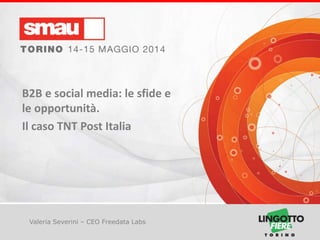 B2B e social media: le sfide e le opportunità
Valeria Severini – CEO Freedata Labs
B2B e social media: le sfide e
le opportunità.
Il caso TNT Post Italia
 
