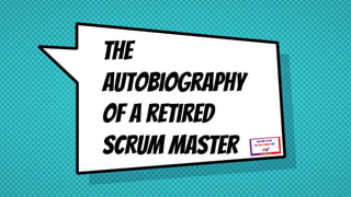 The
autobiography
of a retired
Scrum Master
 