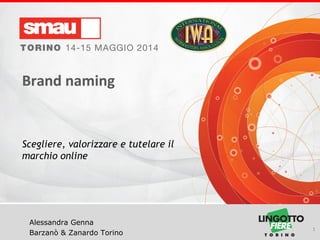 Titolo della presentazione
Alessandra Genna
Barzanò & Zanardo Torino
Brand naming
Scegliere, valorizzare e tutelare il
marchio online
1
 