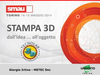 Titolo della presentazione
Giorgio Irtino - METEC Snc
STAMPA 3D
dall'idea ... all'oggetto
 