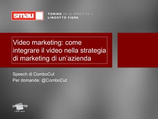Video marketing: come
integrare il video nella strategia
di marketing di un’azienda
Speech di ComboCut
Per domande: @ComboCut
 