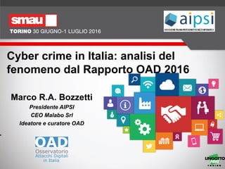 Cyber crime in Italia: analisi del
fenomeno dal Rapporto OAD 2016
Marco R.A. Bozzetti
Presidente AIPSI
CEO Malabo Srl
Ideatore e curatore OAD
.
 