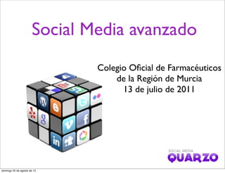 Social Media avanzado
Colegio Oﬁcial de Farmacéuticos
de la Región de Murcia
13 de julio de 2011
domingo 25 de agosto de 13
 
