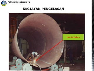 KEGIATAN PENGELASAN
Politeknik Indramayu
Las sisi dalam
 