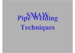 5/24/2018 SMAWPipeWeldingTechniques-slidepdf.com
http://slidepdf.com/reader/full/smaw-pipe-welding-techniques-561ecd9222269 1/35
SMAW
Pipe Welding
Techniques
 