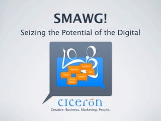 SMAWG!
Seizing the Potential of the Digital



                                        Analytics
                          Websites
                                               Ads
                 Email
                                     Search
                         Social
                         Media




         Creative. Business. Marketing. People.
 