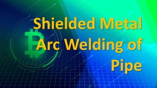Shielded Metal
Arc Welding of
Pipe
 