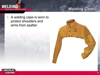 Welding Cape
• A welding cape is worn to
protect shoulders and
arms from spatter.
31
 