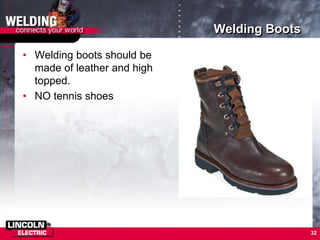 Welding Boots
• Welding boots should be
made of leather and high
topped.
• NO tennis shoes
32
 
