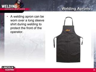 Welding Aprons
• A welding apron can be
worn over a long sleeve
shirt during welding to
protect the front of the
operator.
34
 