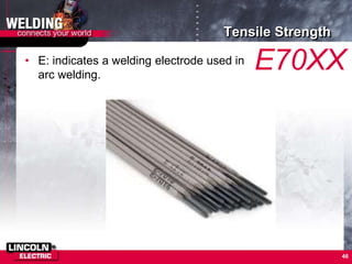 Tensile Strength
• E: indicates a welding electrode used in
arc welding.
46
E70XX
 