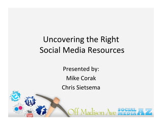 Uncovering the Right 
 Social Media Resources 

      Presented by:  
       Mike Corak 
      Chris Sietsema 
 
