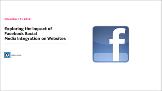November / 5 / 2012



Exploring the Impact of
Facebook Social
Media Integration on Websites
 