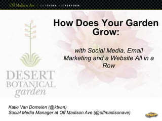 How Does Your Garden Grow: with Social Media, Email Marketing and a Website All in a Row Katie Van Domelen (@ktvan) Social Media Manager at Off Madison Ave (@offmadisonave) 