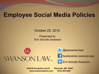 October 25, 2012
          Presented by
      Erin Schulte Swanson


                                @esswansonlaw

                                facebook/es.swanson.law

                                Erin Schulte Swanson

3340-B Annapolis Lane N Plymouth, MN 55447
   www.swansonlawmn.com    (612) 564-5292
 