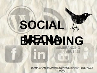 SOCIAL
MEDIA
BRANDING           #SMBRANDING
                       #BUS495



 DIANA CHAN, IRVIN HO, EUNHOE (SARAH) LEE, ALEX
                      TANG
 