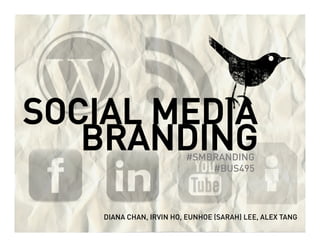 SOCIAL MEDIA
   BRANDING              #SMBRANDING
                             #BUS495



    DIANA CHAN, IRVIN HO, EUNHOE (SARAH) LEE, ALEX TANG
 