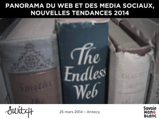PANORAMA DU WEB ET DES MEDIA SOCIAUX,
NOUVELLES TENDANCES 2014
25 mars 2014 – Annecy
 