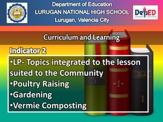 •LP- Topics integrated to the lesson
suited to the Community
•Poultry Raising
•Gardening
•Vermie Composting
 