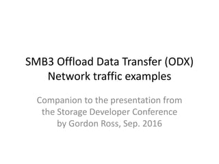 SMB3 Offload Data Transfer (ODX)
Network traffic examples
Companion to the presentation from
the Storage Developer Conference
by Gordon Ross, Sep. 2016
 