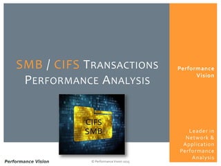 Performance
Vision
© Performance Vision 2015
SMB / CIFS TRANSACTIONS
PERFORMANCE ANALYSIS
Leader in
Network &
Application
Performance
Analysis
 