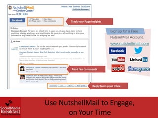 Track your Page Insights


                                     Sign up for a Free
                                     NutshellMail Account.
                                     www.nutshellmail.com




        Read Fan comments




                        Reply from your Inbox




Use NutshellMail to Engage,
      on Your Time
 