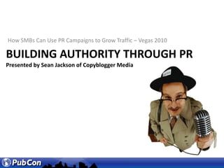How SMBs Can Use PR Campaigns to Grow Traffic – Vegas 2010 Building authority through Pr Presented by Sean Jackson of Copyblogger Media 