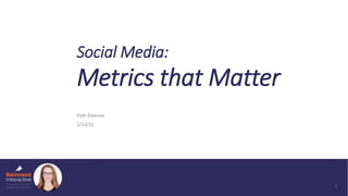 1
Social Media:
Metrics that Matter
Patti Dalessio
1/13/21
 