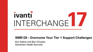 SMB120 - Overcome Your Tier 1 Support Challenges
Kim Sather and Ben Chrysler,
Samaritan Health Services
 