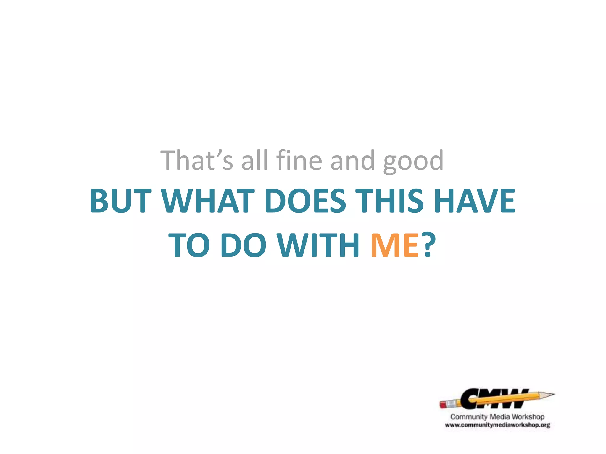 That’s all fine and good
BUT WHAT DOES THIS HAVE
    TO DO WITH ME?
 