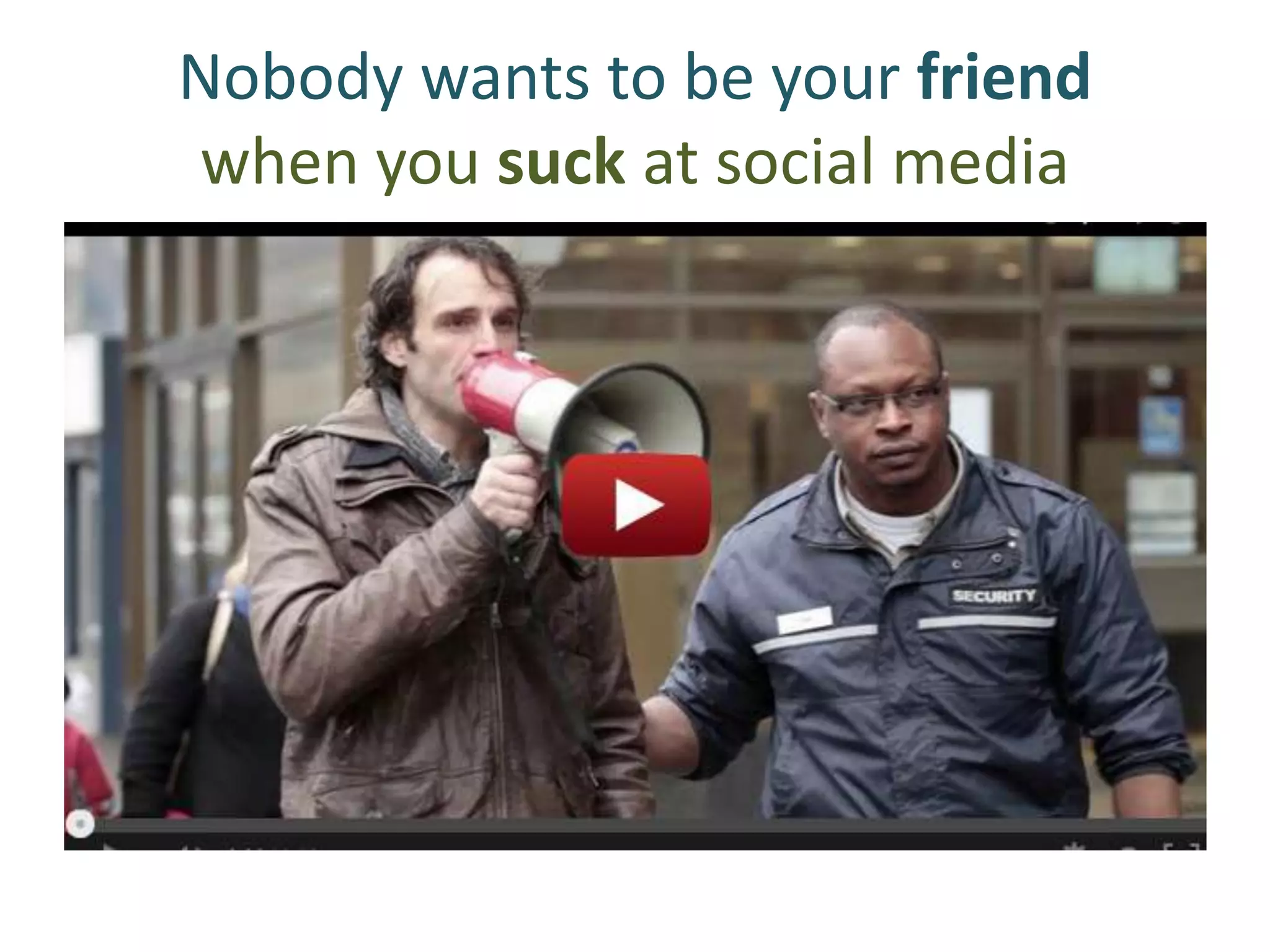 Nobody wants to be your friend
when you suck at social media
 
