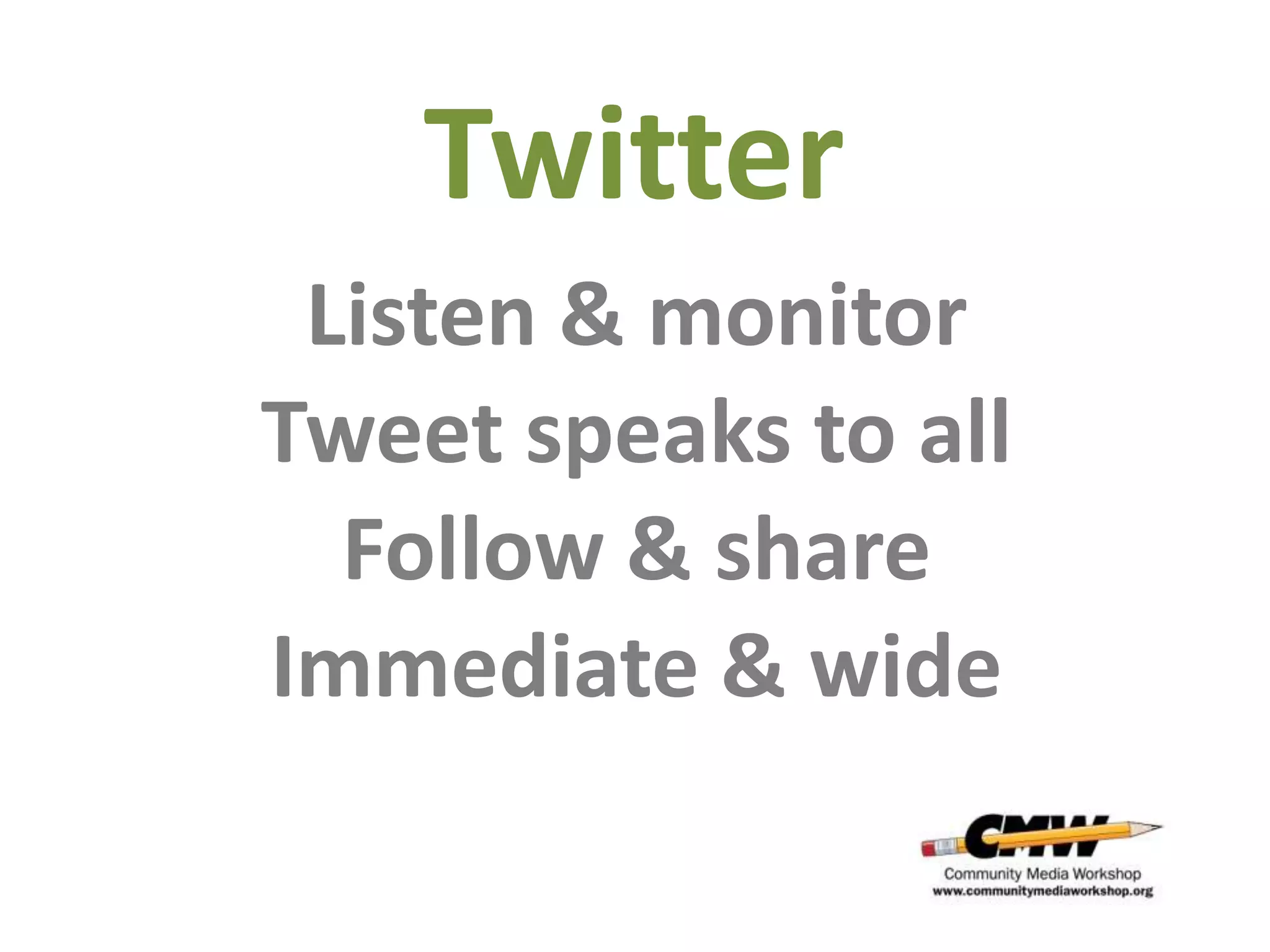 Twitter
 Listen & monitor
Tweet speaks to all
  Follow & share
Immediate & wide
 