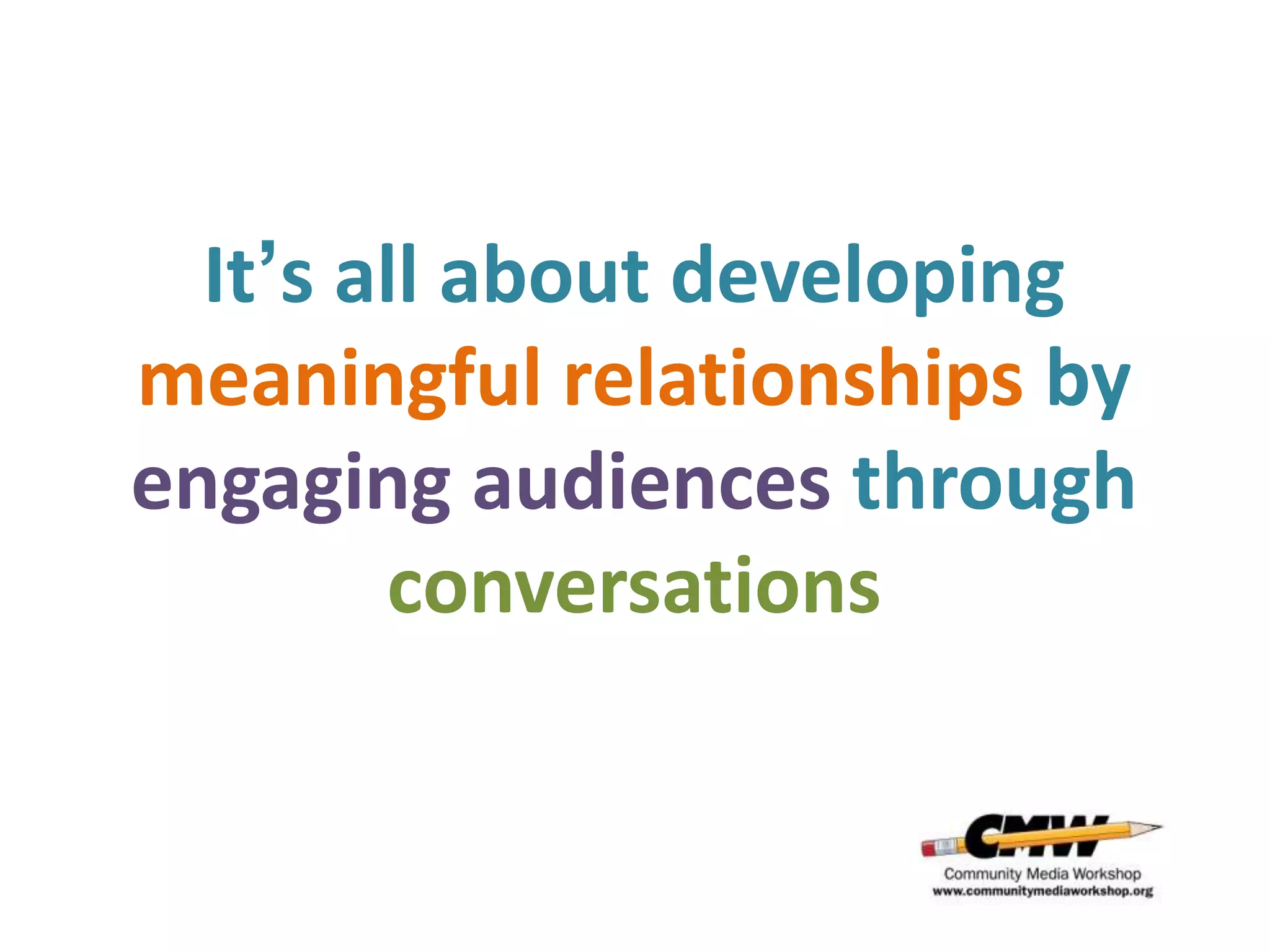 It’s all about developing
meaningful relationships by
engaging audiences through
        conversations
 