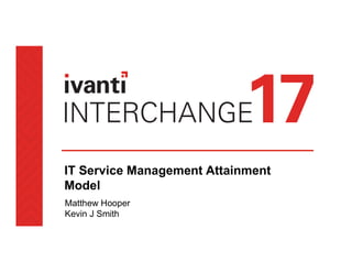 IT Service Management Attainment
Model
Matthew Hooper
Kevin J Smith
 