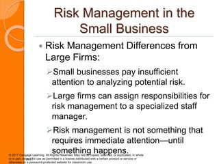Risk Management in the
Small Business
 Risk Management Differences from
Large Firms:
Small businesses pay insufficient
a...