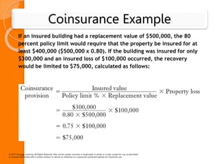 Coinsurance Example
If an insured building had a replacement value of $500,000, the 80
percent policy limit would require ...