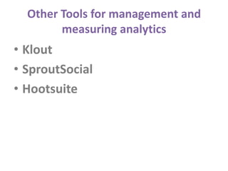 Other Tools for management and
        measuring analytics
• Klout
• SproutSocial
• Hootsuite
 